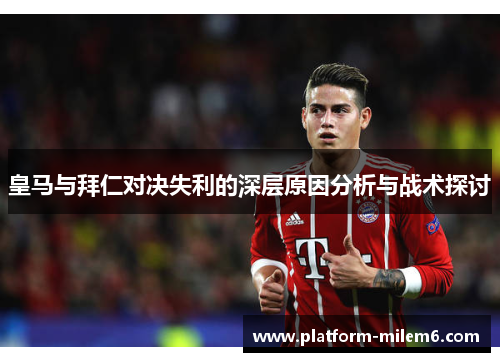 皇马与拜仁对决失利的深层原因分析与战术探讨