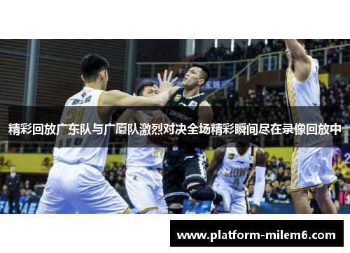 精彩回放广东队与广厦队激烈对决全场精彩瞬间尽在录像回放中